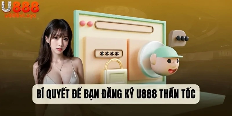 Bí quyết giúp bạn hoàn tất đăng ký U888